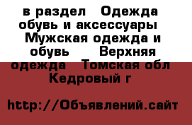  в раздел : Одежда, обувь и аксессуары » Мужская одежда и обувь »  » Верхняя одежда . Томская обл.,Кедровый г.